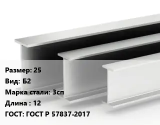 Двутавровая балка 25 Б2 3сп L=12 ГОСТ: ГОСТ Р 57837-2017